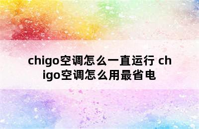 chigo空调怎么一直运行 chigo空调怎么用最省电